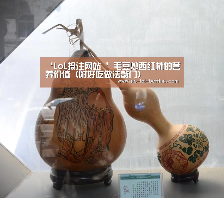 ‘LoL投注网站 ’毛豆炒西红柿的营养价值(附好吃做法敲门)(图2) 2026年最佳英雄联盟投注网站