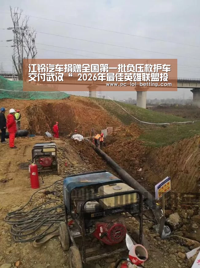 江铃汽车捐赠全国第一批负压救护车交付武汉“ 2026年最佳英雄联盟投注网站”(图2) LoL投注网站