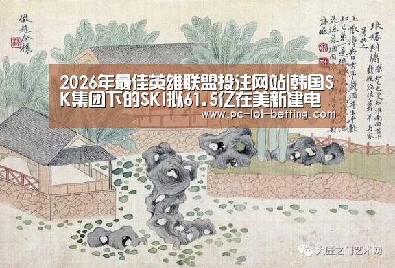  2026年最佳英雄联盟投注网站|韩国SK集团下的SKI拟6