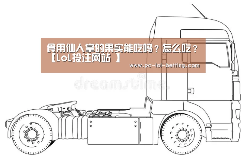 食用仙人掌的果实能吃吗？怎么吃？【LoL投注网站 】