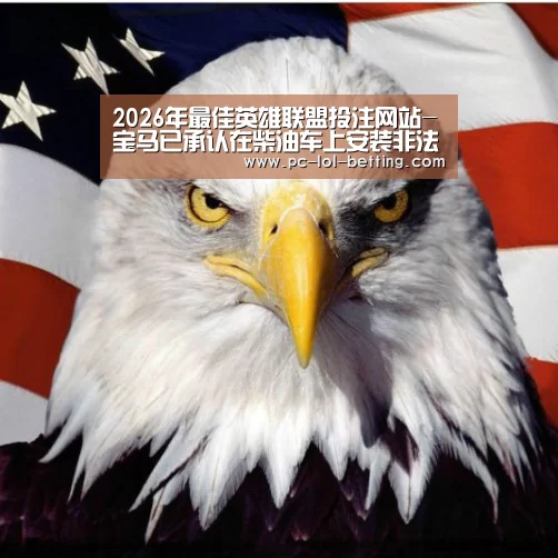 2026年最佳英雄联盟投注网站-宝马已承认在柴油车上安装非法软件排放造假(图2) 2026年最佳英雄联盟投注网站