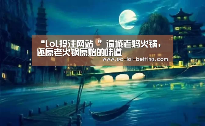 “LoL投注网站 ”渝城老妈火锅，还原老火锅原始的味道