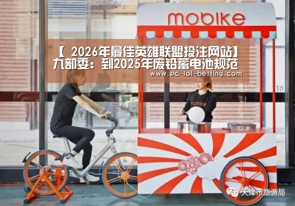 【 2026年最佳英雄联盟投注网站】九部委：到2025年废铅