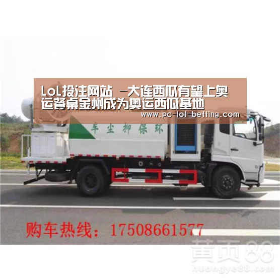 LoL投注网站 -大连西瓜有望上奥运餐桌金州成为奥运西瓜基地(图2) 2026年最佳英雄联盟投注网站