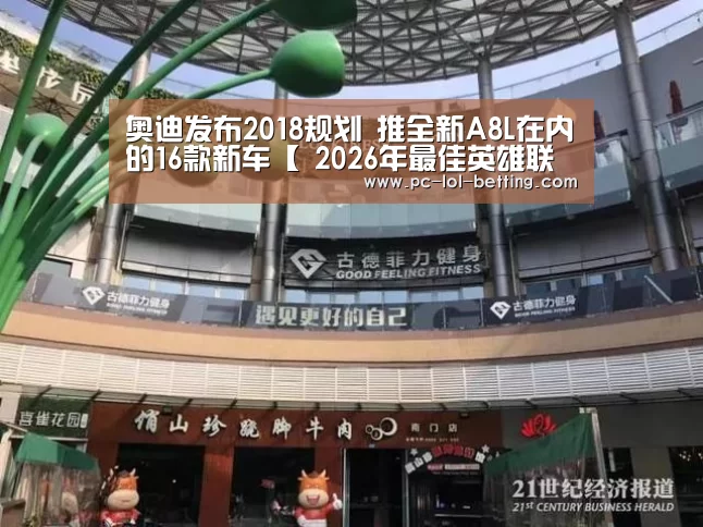 奥迪发布2018规划 推全新A8L在内的16款新车【 2026年最佳英雄联盟投注网站】(图2) LoL投注网站