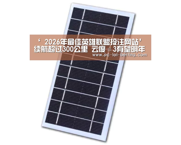 ‘ 2026年最佳英雄联盟投注网站’续航超过300公里 云度