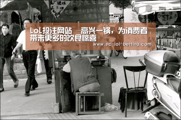 LoL投注网站 -高兴一锅,为消费者带来更多的饮食惊喜(图2) LoL投注网站
