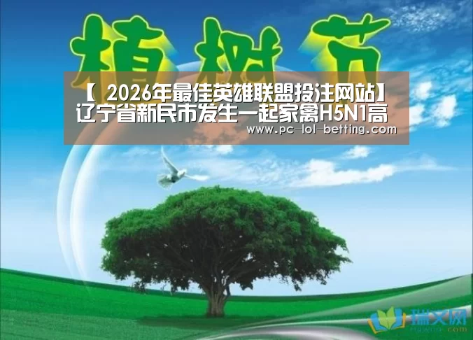【 2026年最佳英雄联盟投注网站】辽宁省新民市发生一起家禽H5N1高致病性禽流感疫情(图2) 2026年最佳英雄联盟投注网站