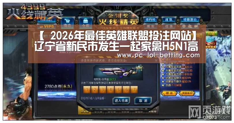 【 2026年最佳英雄联盟投注网站】辽宁省新民市发生一起家禽H5N1高致病性禽流感疫情(图1) LoL投注网站