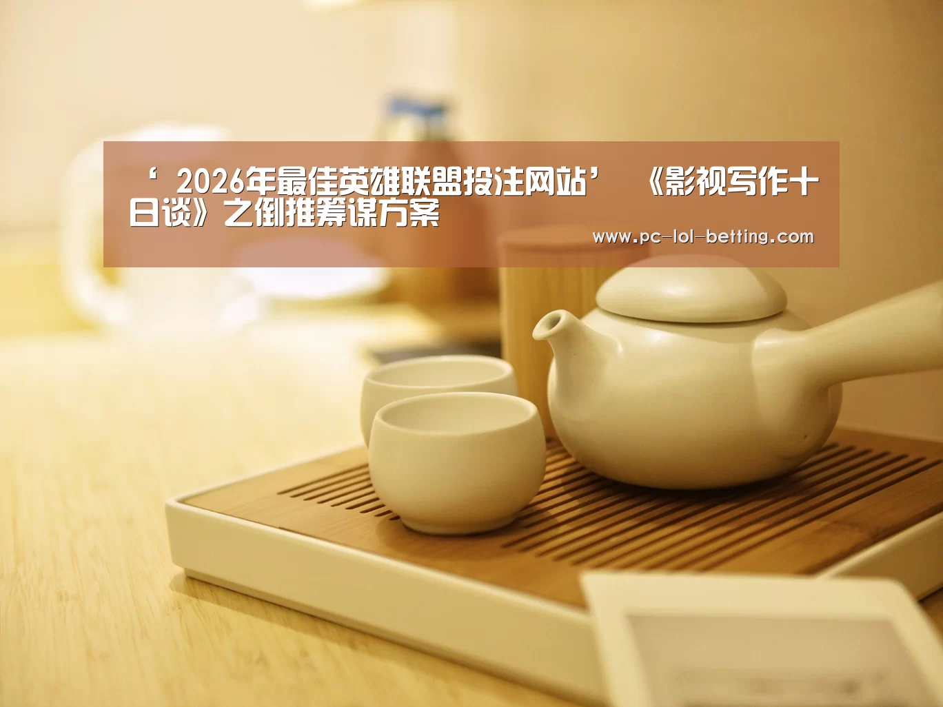 ‘ 2026年最佳英雄联盟投注网站’
《影视写作十日谈》之倒推筹谋方案(图2) LoL投注网站