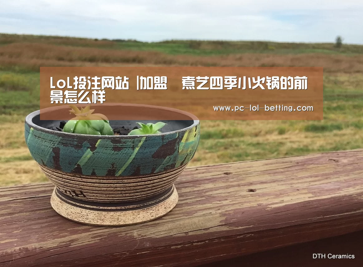 LoL投注网站 |加盟鱻煮艺四季小火锅的前景怎么样(图2) 2026年最佳英雄联盟投注网站